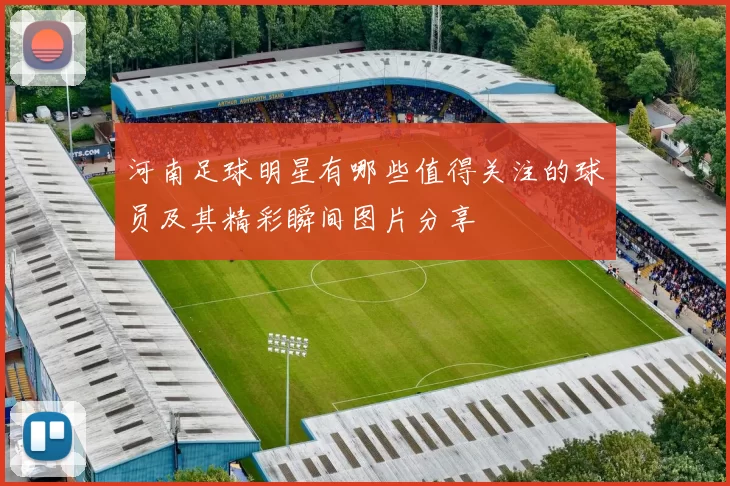 河南足球明星有哪些值得关注的球员及其精彩瞬间图片分享