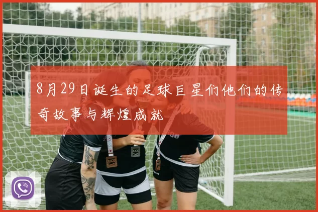 8月29日诞生的足球巨星们他们的传奇故事与辉煌成就