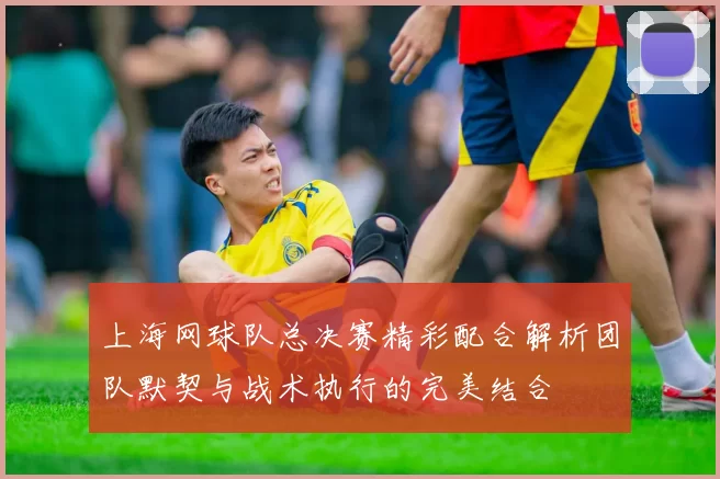 上海网球队总决赛精彩配合解析团队默契与战术执行的完美结合