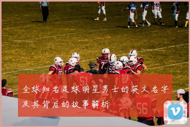 全球知名足球明星男士的英文名字及其背后的故事解析