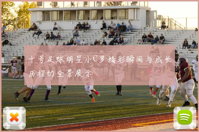 十号足球明星小C罗精彩瞬间与成长历程的全景展示