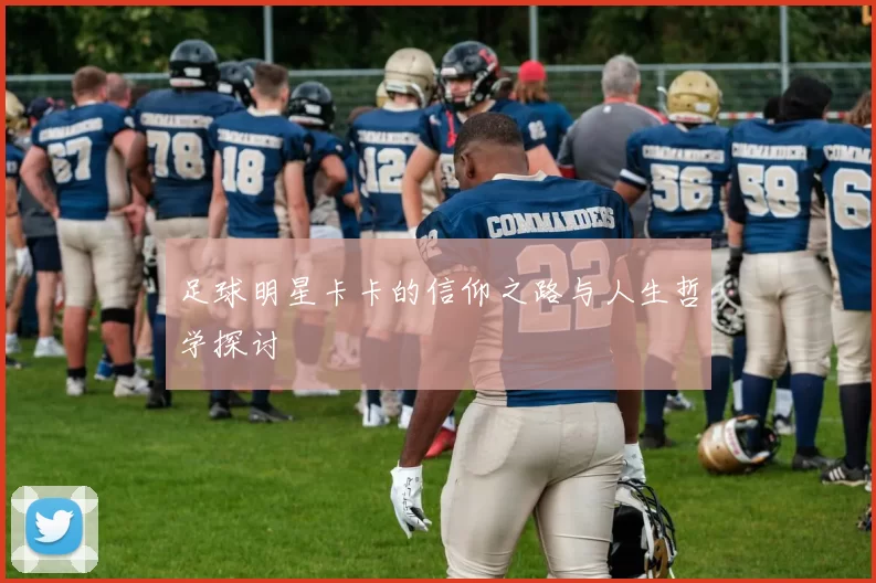 足球明星卡卡的信仰之路与人生哲学探讨