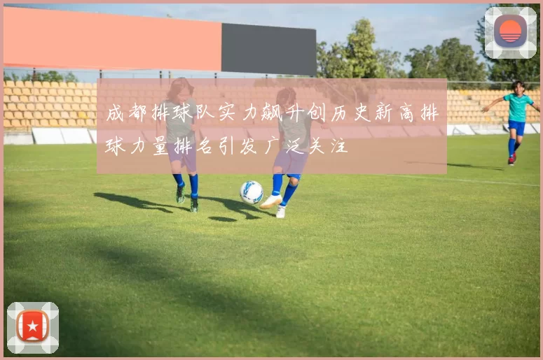 成都排球队实力飙升创历史新高排球力量排名引发广泛关注