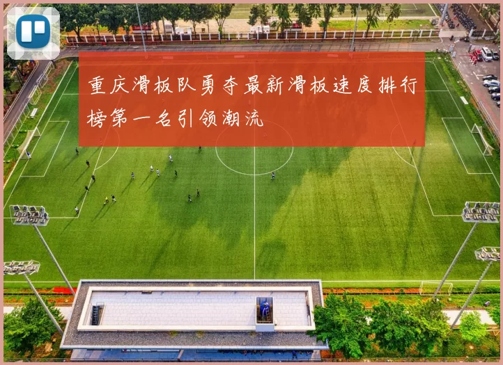重庆滑板队勇夺最新滑板速度排行榜第一名引领潮流