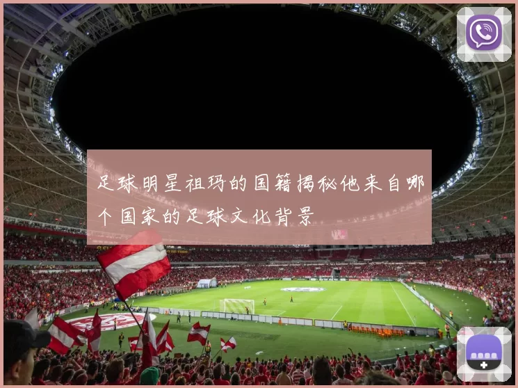足球明星祖玛的国籍揭秘他来自哪个国家的足球文化背景