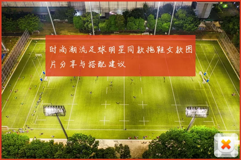 时尚潮流足球明星同款拖鞋女款图片分享与搭配建议