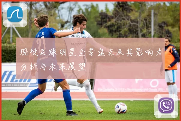 现役足球明星全景盘点及其影响力分析与未来展望