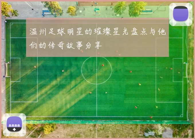 温州足球明星的璀璨星光盘点与他们的传奇故事分享