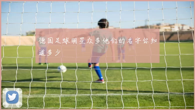 德国足球明星众多他们的名字你知道多少