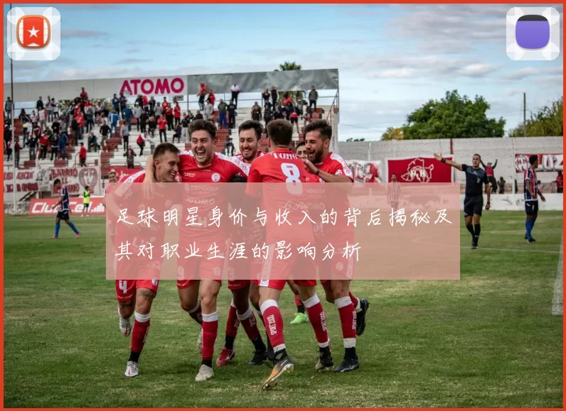 足球明星身价与收入的背后揭秘及其对职业生涯的影响分析