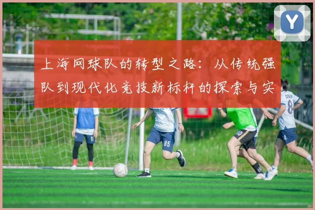 上海网球队的转型之路：从传统强队到现代化竞技新标杆的探索与实践