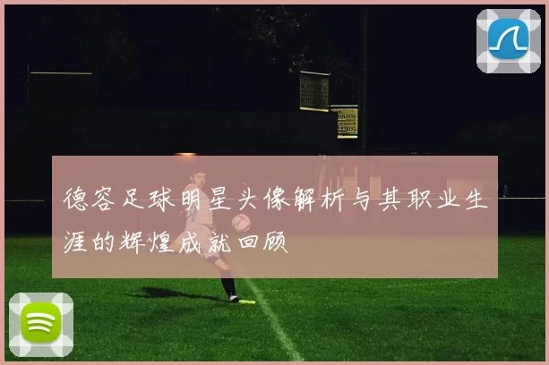 德容足球明星头像解析与其职业生涯的辉煌成就回顾