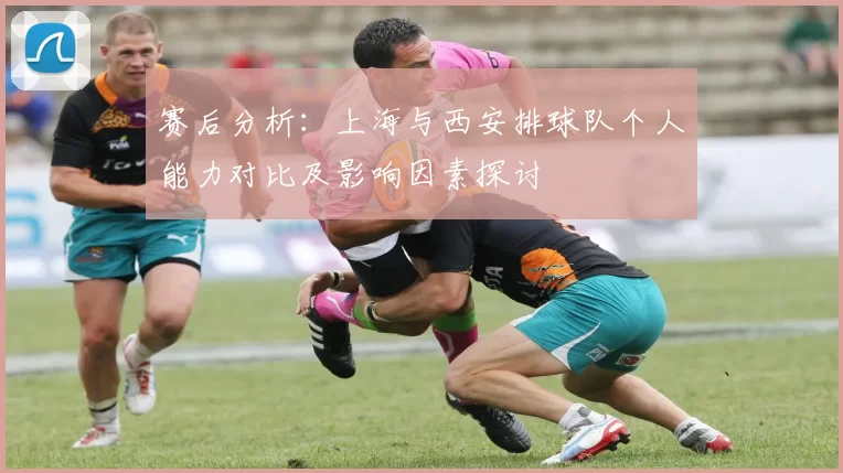 赛后分析：上海与西安排球队个人能力对比及影响因素探讨