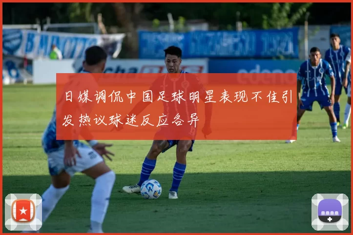 日媒调侃中国足球明星表现不佳引发热议球迷反应各异