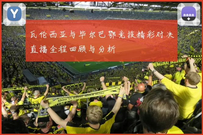 瓦伦西亚与毕尔巴鄂竞技精彩对决直播全程回顾与分析