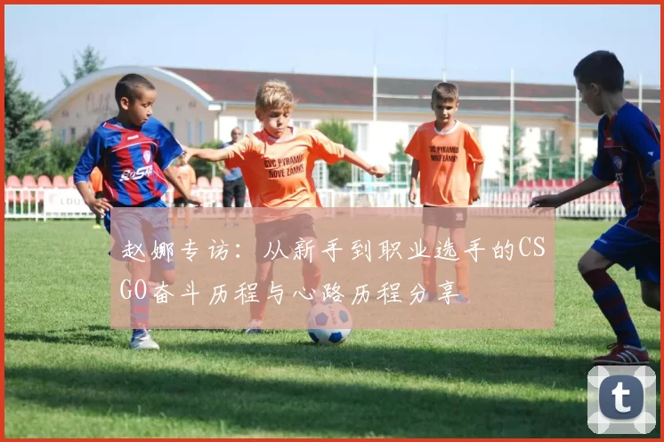 赵娜专访：从新手到职业选手的CSGO奋斗历程与心路历程分享