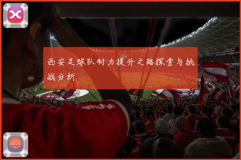 西安足球队耐力提升之路探索与挑战分析