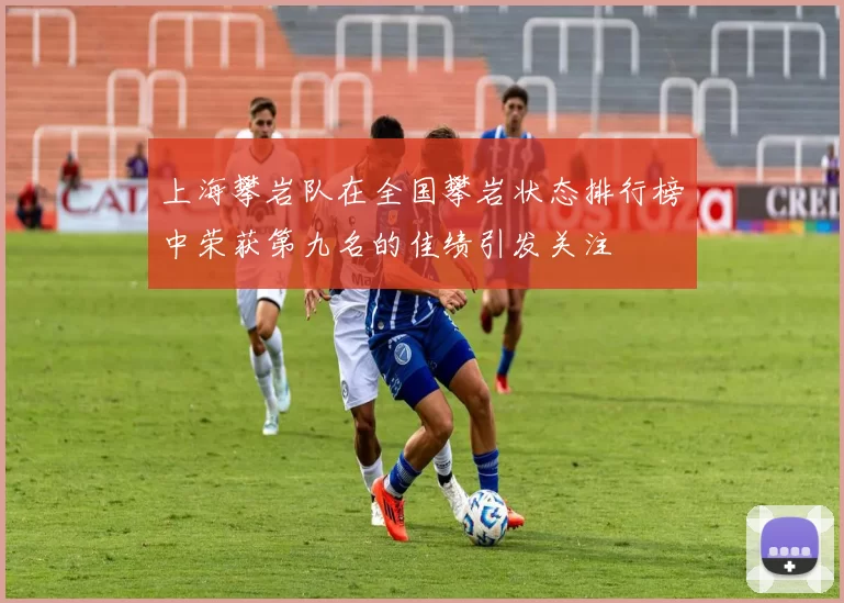 上海攀岩队在全国攀岩状态排行榜中荣获第九名的佳绩引发关注