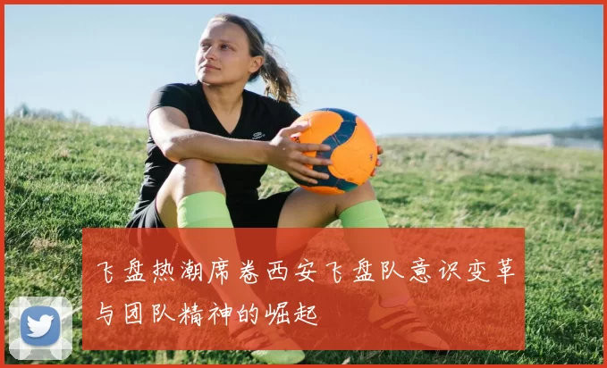 飞盘热潮席卷西安飞盘队意识变革与团队精神的崛起