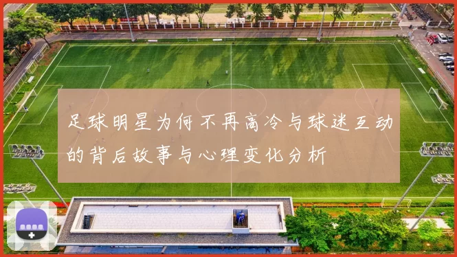 足球明星为何不再高冷与球迷互动的背后故事与心理变化分析