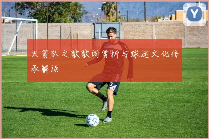 火箭队之歌歌词赏析与球迷文化传承解读