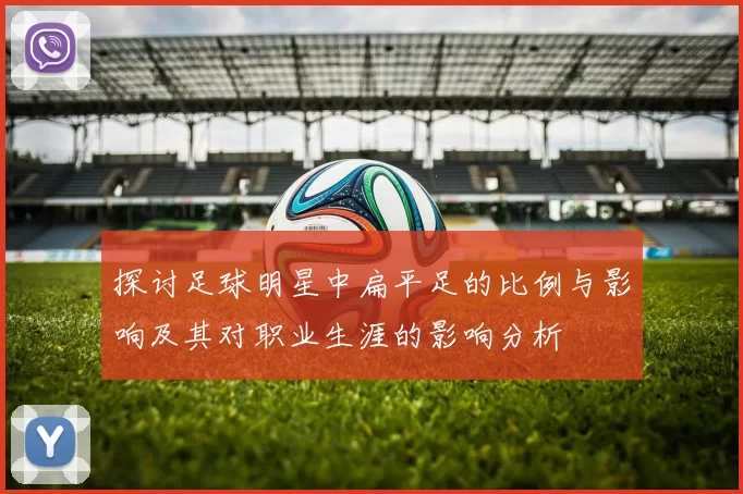 探讨足球明星中扁平足的比例与影响及其对职业生涯的影响分析