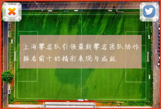 上海攀岩队引领最新攀岩团队协作排名前十的精彩表现与成就