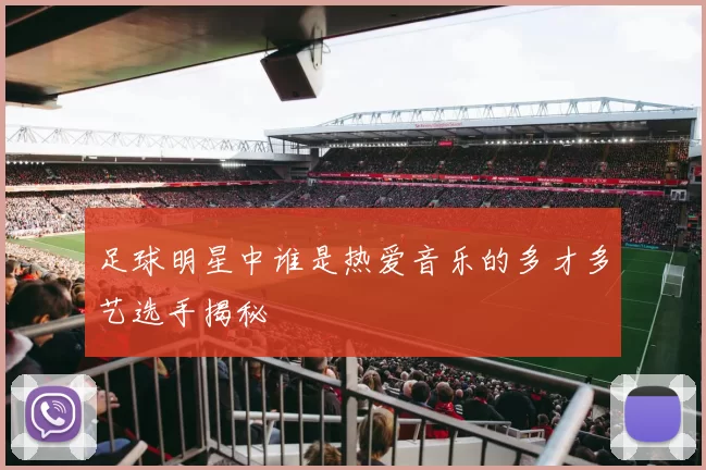 足球明星中谁是热爱音乐的多才多艺选手揭秘