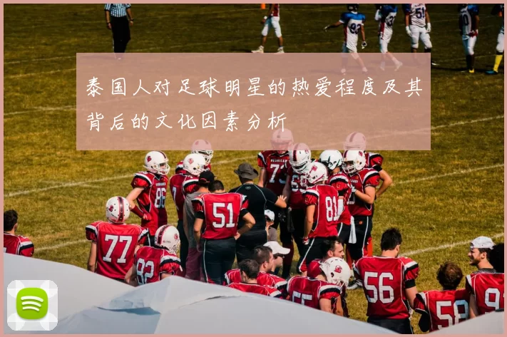 泰国人对足球明星的热爱程度及其背后的文化因素分析