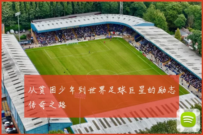从贫困少年到世界足球巨星的励志传奇之路