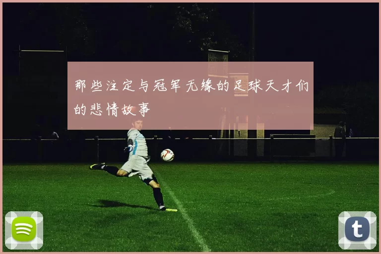 那些注定与冠军无缘的足球天才们的悲情故事