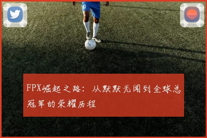 FPX崛起之路：从默默无闻到全球总冠军的荣耀历程