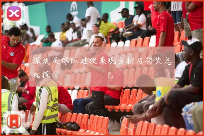 深圳足球队进攻表现分析与得失总结探讨