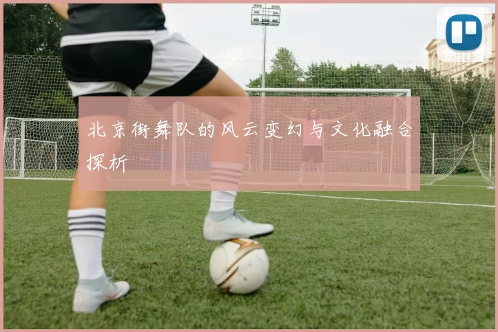 北京街舞队的风云变幻与文化融合探析