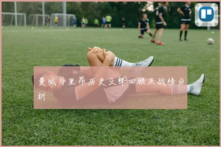 曼城与里昂历史交锋回顾及战绩分析