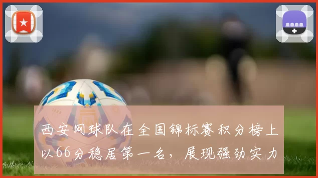 西安网球队在全国锦标赛积分榜上以66分稳居第一名，展现强劲实力