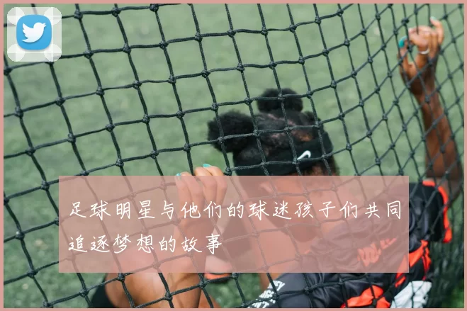 足球明星与他们的球迷孩子们共同追逐梦想的故事