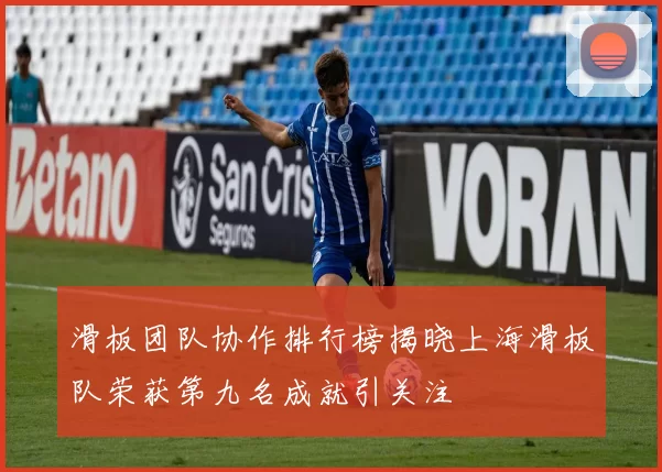 滑板团队协作排行榜揭晓上海滑板队荣获第九名成就引关注