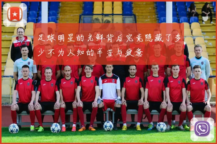 足球明星的光鲜背后究竟隐藏了多少不为人知的辛苦与疲惫