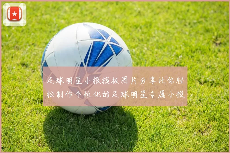 足球明星小报模板图片分享让你轻松制作个性化的足球明星专属小报