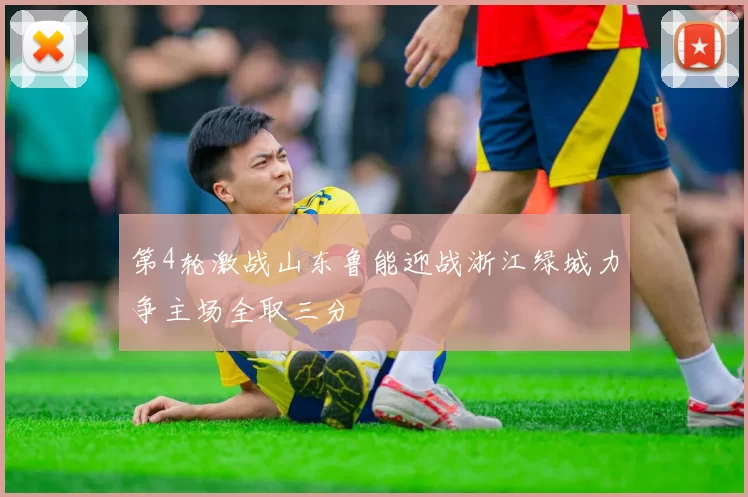 第4轮激战山东鲁能迎战浙江绿城力争主场全取三分