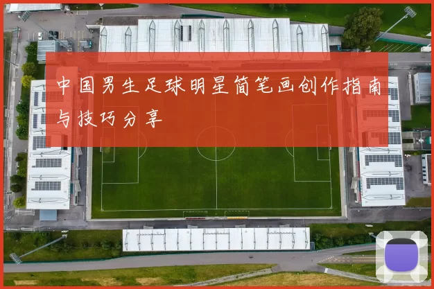 中国男生足球明星简笔画创作指南与技巧分享