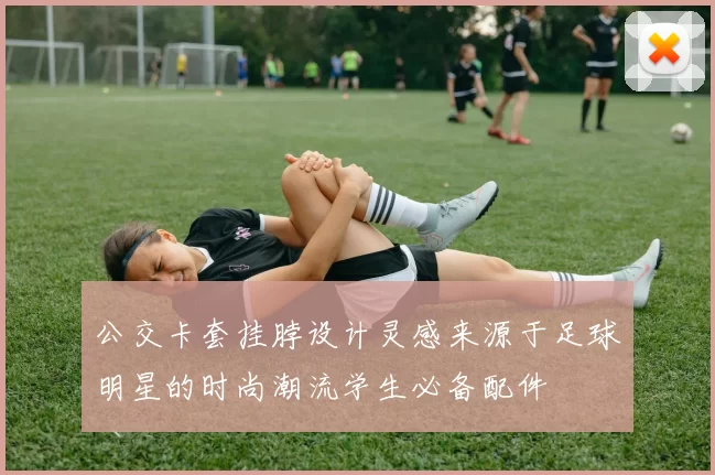 公交卡套挂脖设计灵感来源于足球明星的时尚潮流学生必备配件