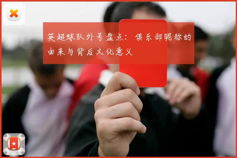 英超球队外号盘点：俱乐部昵称的由来与背后文化意义