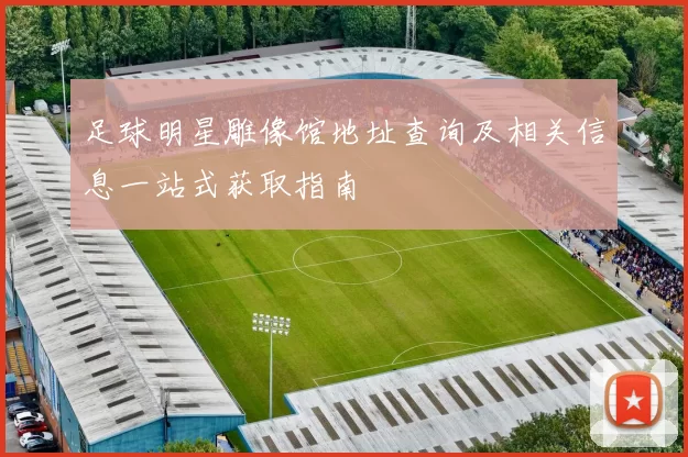 足球明星雕像馆地址查询及相关信息一站式获取指南