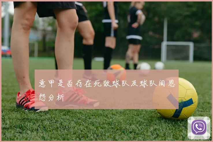 意甲是否存在死敌球队及球队间恩怨分析