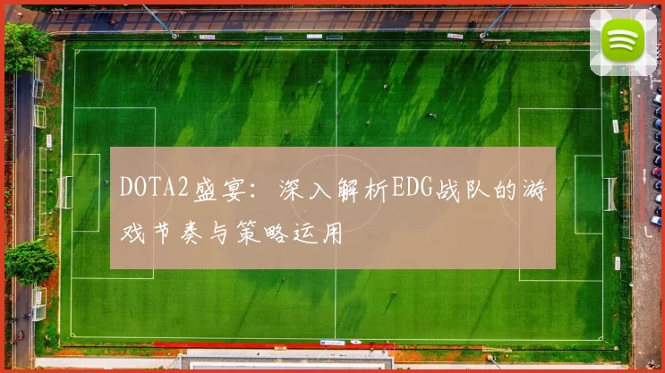 DOTA2盛宴：深入解析EDG战队的游戏节奏与策略运用