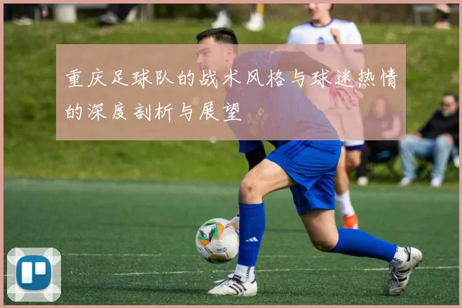 重庆足球队的战术风格与球迷热情的深度剖析与展望