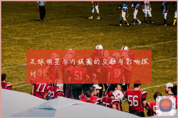足球明星与内娱圈的交融与影响探讨