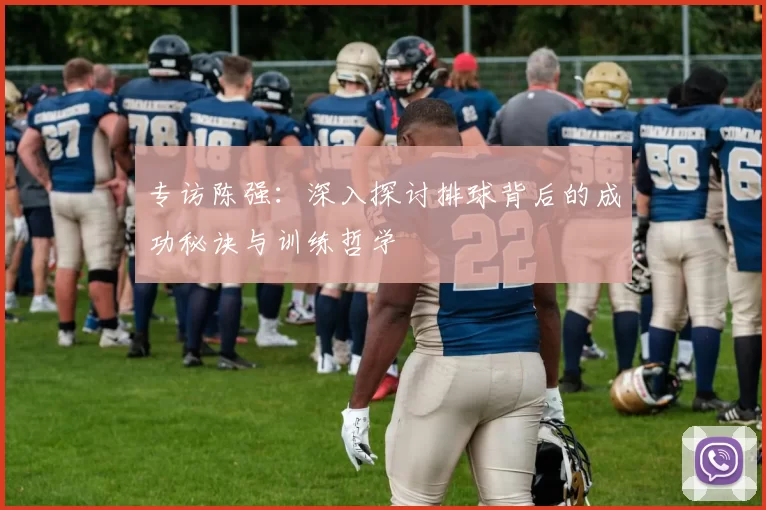 专访陈强：深入探讨排球背后的成功秘诀与训练哲学